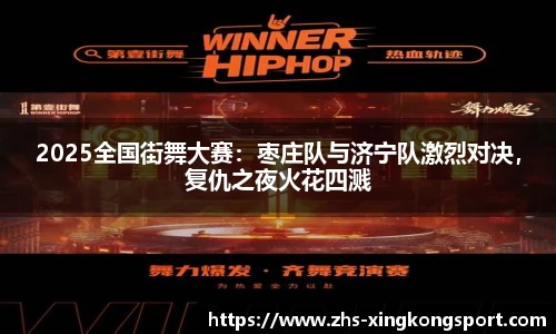 2025全国街舞大赛:枣庄队与济宁队激烈对决,复仇之夜火花四溅