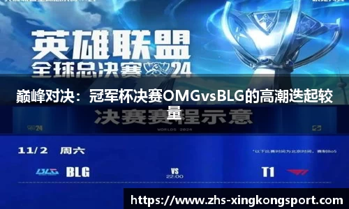巅峰对决:冠军杯决赛OMGvsBLG的高潮迭起较量