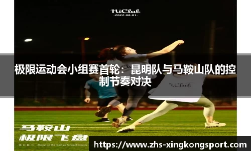 极限运动会小组赛首轮:昆明队与马鞍山队的控制节奏对决