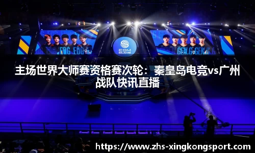 主场世界大师赛资格赛次轮:秦皇岛电竞vs广州战队快讯直播