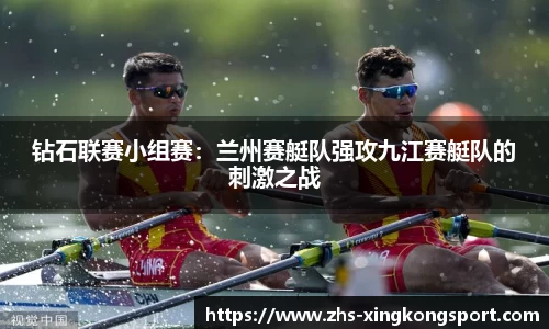 钻石联赛小组赛:兰州赛艇队强攻九江赛艇队的刺激之战