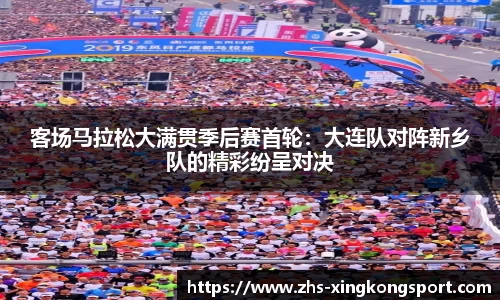 客场马拉松大满贯季后赛首轮:大连队对阵新乡队的精彩纷呈对决