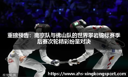 重磅预告:南京队与佛山队的世界攀岩锦标赛季后赛次轮精彩纷呈对决