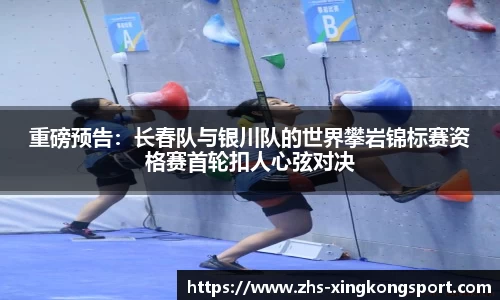 重磅预告:长春队与银川队的世界攀岩锦标赛资格赛首轮扣人心弦对决