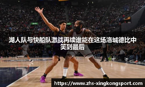 湖人队与快船队激战再续谁能在这场洛城德比中笑到最后